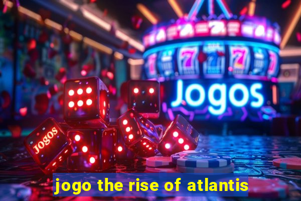 jogo the rise of atlantis